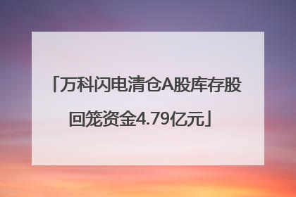 万科闪电清仓A股库存股 回笼资金4.79亿元