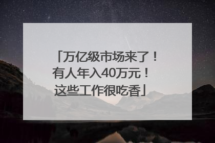 万亿级市场来了！有人年入40万元！这些工作很吃香