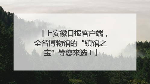 上安徽日报客户端，全省博物馆的“镇馆之宝”等您来选！