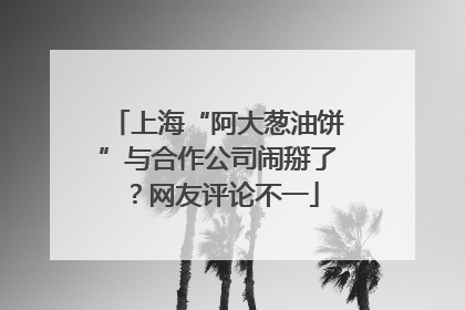 上海“阿大葱油饼”与合作公司闹掰了？网友评论不一