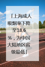 上海成人吸烟率下降至18.6%，为中国大陆地区省级最低