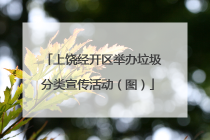 上饶经开区举办垃圾分类宣传活动（图）