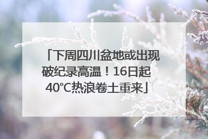 下周四川盆地或出现破纪录高温！16日起40℃热浪卷土重来