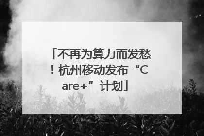 不再为算力而发愁！杭州移动发布“Care+”计划