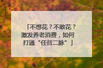 不想花？不敢花？激发养老消费，如何打通“任督二脉”