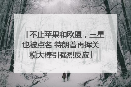 不止苹果和欧盟，三星也被点名 特朗普再挥关税大棒引强烈反应