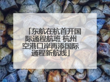 东航在杭首开国际通程航班 杭州空港口岸再添国际通程新航线