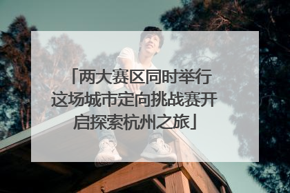 两大赛区同时举行 这场城市定向挑战赛开启探索杭州之旅