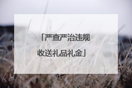 严查严治违规收送礼品礼金