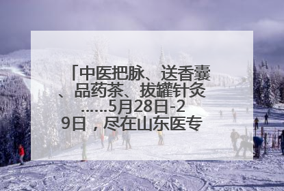 中医把脉、送香囊、品药茶、拔罐针灸……5月28日-29日，尽在山东医专附属医院中医夜市
