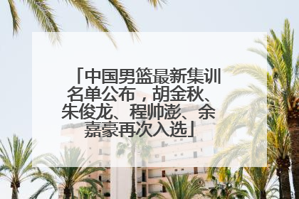 中国男篮最新集训名单公布，胡金秋、朱俊龙、程帅澎、余嘉豪再次入选