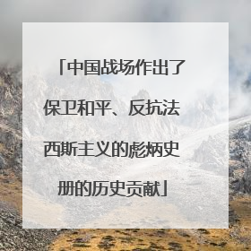 中国战场作出了保卫和平、反抗法西斯主义的彪炳史册的历史贡献