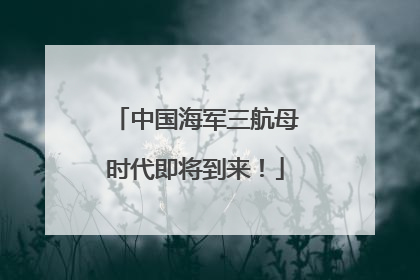 中国海军三航母时代即将到来！