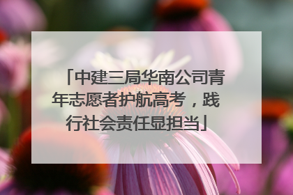 中建三局华南公司青年志愿者护航高考，践行社会责任显担当