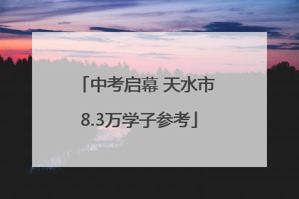 中考启幕 天水市8.3万学子参考