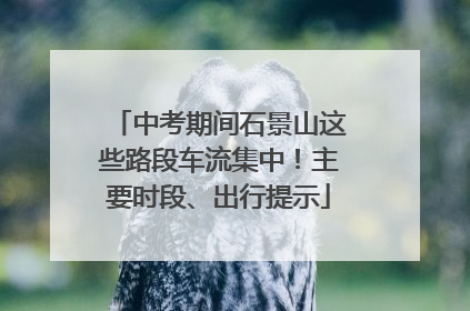 中考期间石景山这些路段车流集中！主要时段、出行提示