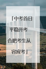 中考首日平稳开考 合肥考生从容应考
