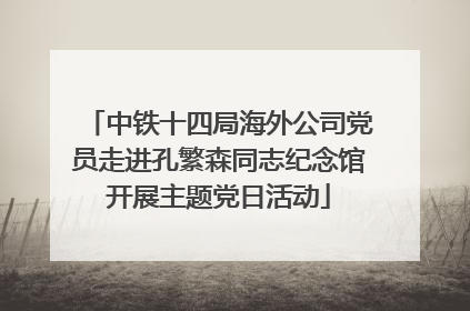 中铁十四局海外公司党员走进孔繁森同志纪念馆开展主题党日活动