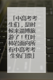 中高考考生们，是时候来淄博旅游了！红叶柿岩面向所有中高考考生免门票