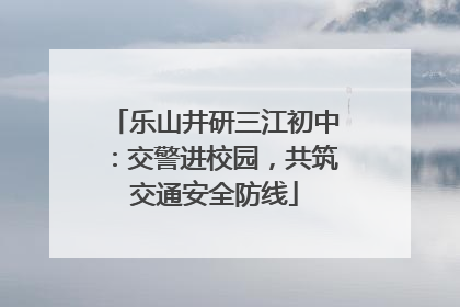 乐山井研三江初中:交警进校园,共筑交通安全防线