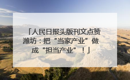 人民日报头版刊文点赞潍坊：把“当家产业”做成“担当产业”！