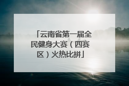 云南省第一届全民健身大赛（四赛区）火热比拼