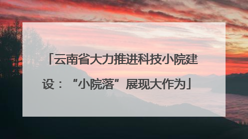 云南省大力推进科技小院建设：“小院落”展现大作为