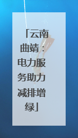 云南曲靖：电力服务助力减排增绿