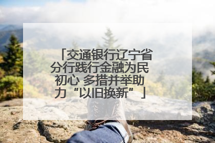 交通银行辽宁省分行践行金融为民初心 多措并举助力“以旧换新”