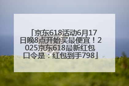 京东618活动6月17日晚8点开始买最便宜！2025京东618最新红包口令是：红包到手798
