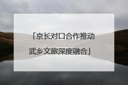京长对口合作推动武乡文旅深度融合
