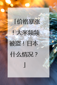 价格暴涨！大米频频被盗！日本什么情况？