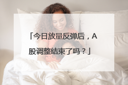 今日放量反弹后，A股调整结束了吗？