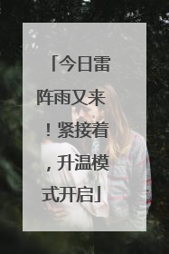 今日雷阵雨又来！紧接着，升温模式开启