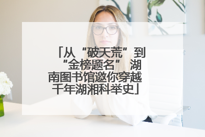 从“破天荒”到“金榜题名” 湖南图书馆邀你穿越千年湖湘科举史