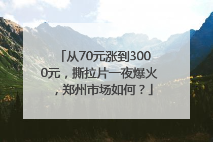 从70元涨到3000元，撕拉片一夜爆火，郑州市场如何？