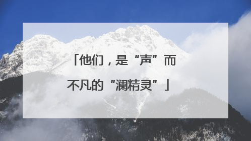 他们，是“声”而不凡的“澜精灵”