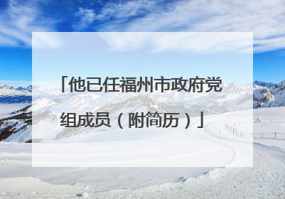 他已任福州市政府党组成员（附简历）