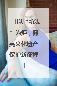 以“新法”为炬，照亮文化遗产保护新征程