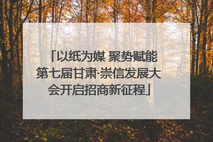 以纸为媒 聚势赋能 第七届甘肃·崇信发展大会开启招商新征程