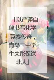 以严谨自律书写化学竞赛传奇，青岛二中学生朱彤保送北大