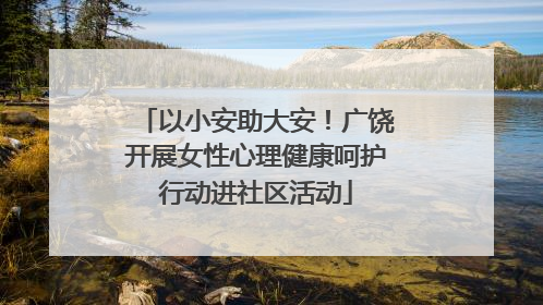 以小安助大安！广饶开展女性心理健康呵护行动进社区活动