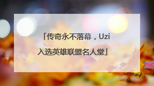 传奇永不落幕，Uzi入选英雄联盟名人堂