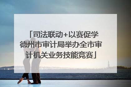 司法联动+以赛促学 德州市审计局举办全市审计机关业务技能竞赛