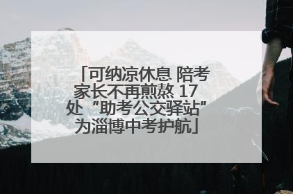 可纳凉休息 陪考家长不再煎熬 17处“助考公交驿站”为淄博中考护航