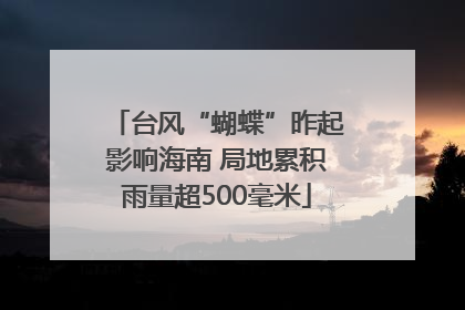 台风“蝴蝶”昨起影响海南 局地累积雨量超500毫米