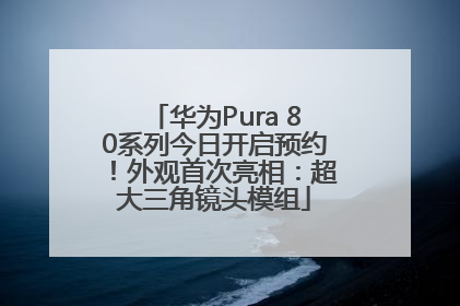 华为Pura 80系列今日开启预约！外观首次亮相：超大三角镜头模组