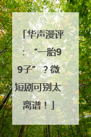 华声漫评：“一胎99子”？微短剧可别太离谱！