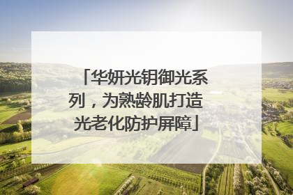 华妍光钥御光系列，为熟龄肌打造光老化防护屏障