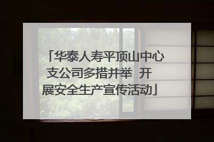 华泰人寿平顶山中心支公司多措并举  开展安全生产宣传活动